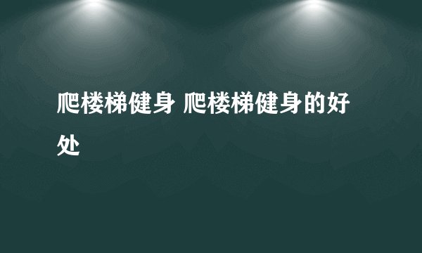 爬楼梯健身 爬楼梯健身的好处