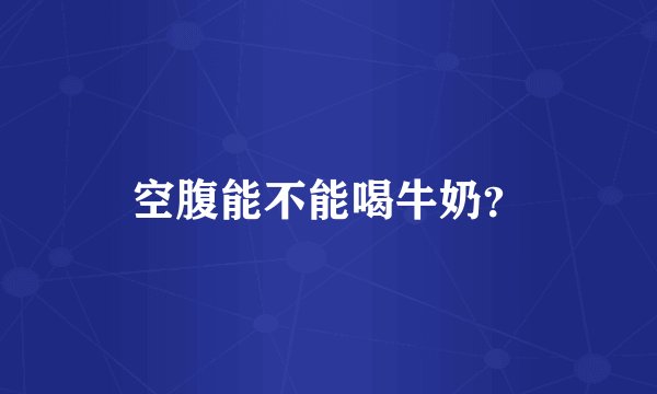空腹能不能喝牛奶？