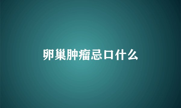 卵巢肿瘤忌口什么
