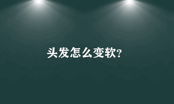 头发怎么变软？