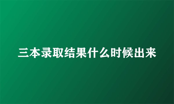 三本录取结果什么时候出来