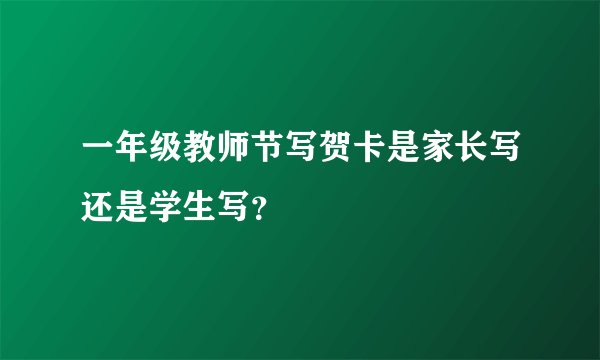 一年级教师节写贺卡是家长写还是学生写？