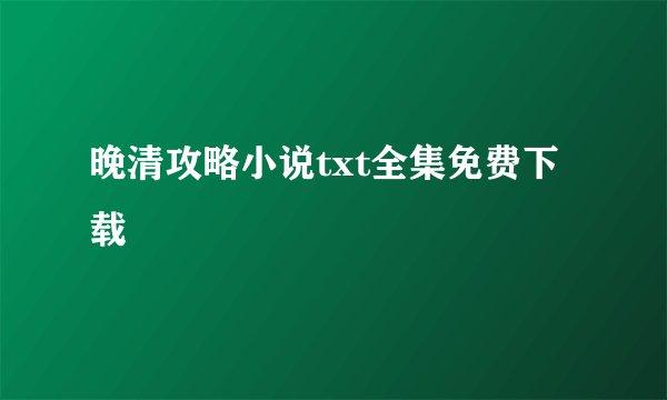 晚清攻略小说txt全集免费下载