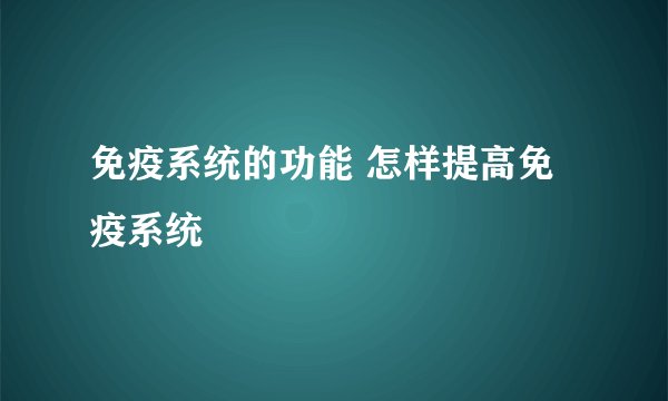 免疫系统的功能 怎样提高免疫系统