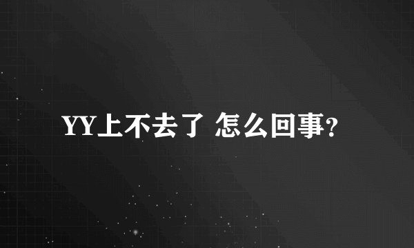 YY上不去了 怎么回事？