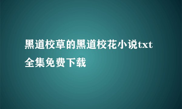 黑道校草的黑道校花小说txt全集免费下载