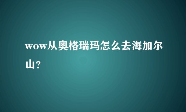 wow从奥格瑞玛怎么去海加尔山？