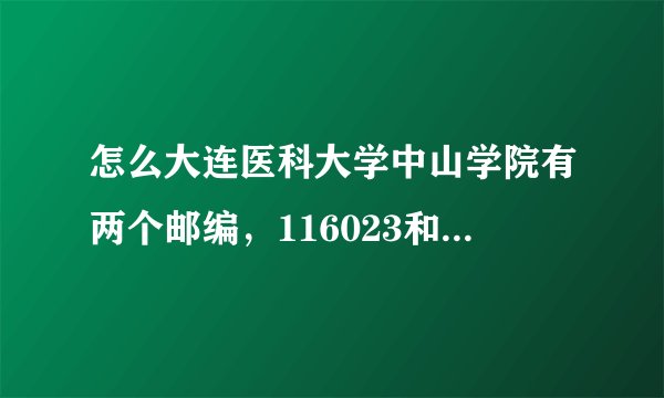 怎么大连医科大学中山学院有两个邮编，116023和116085，到底是哪个？想寄东西地址邮编怎么填？