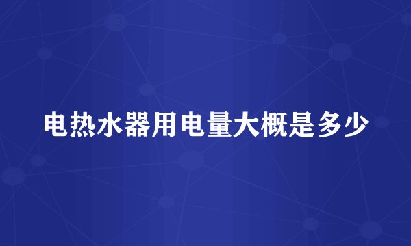 电热水器用电量大概是多少