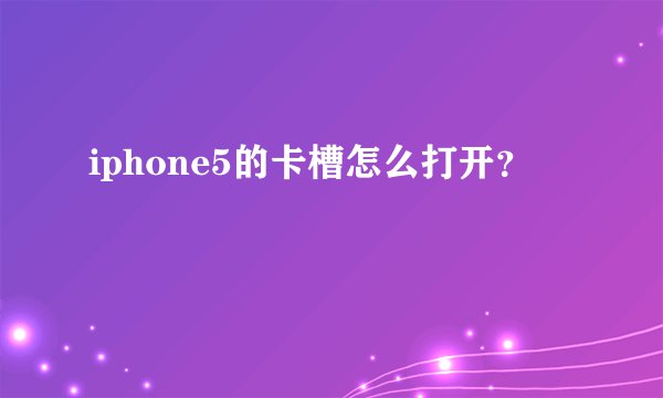 iphone5的卡槽怎么打开？