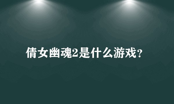 倩女幽魂2是什么游戏?
