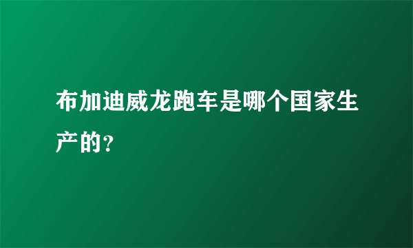 布加迪威龙跑车是哪个国家生产的？