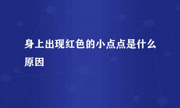 身上出现红色的小点点是什么原因