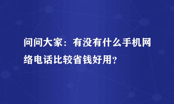 问问大家：有没有什么手机网络电话比较省钱好用？