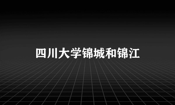 四川大学锦城和锦江