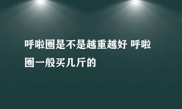 呼啦圈是不是越重越好 呼啦圈一般买几斤的