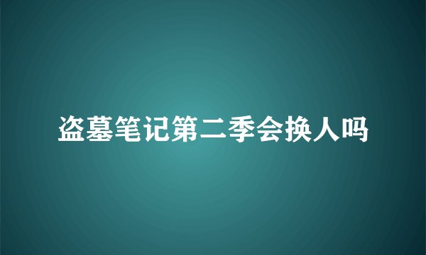 盗墓笔记第二季会换人吗