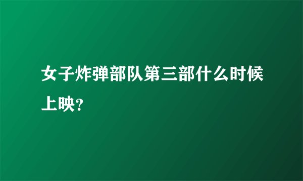 女子炸弹部队第三部什么时候上映？