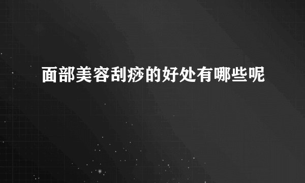 面部美容刮痧的好处有哪些呢
