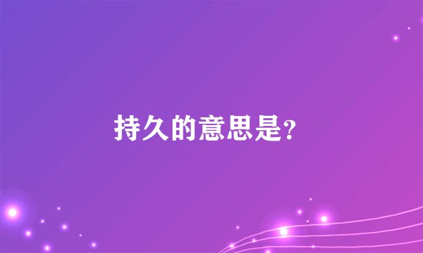 持久的意思是？