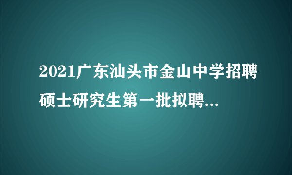 2021广东汕头市金山中学招聘硕士研究生第一批拟聘用考察人选公告