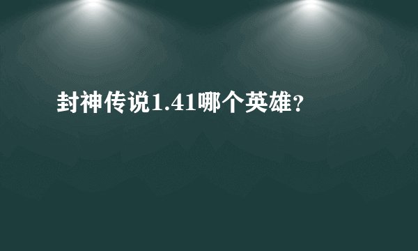 封神传说1.41哪个英雄？