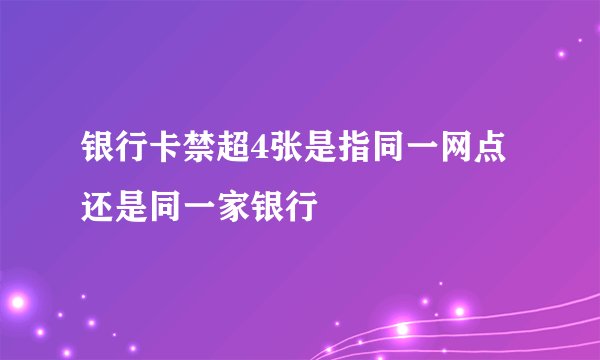 银行卡禁超4张是指同一网点还是同一家银行