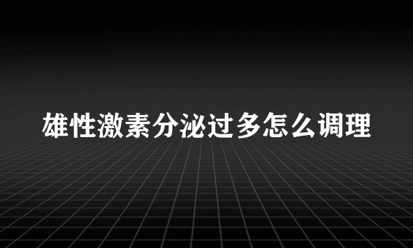 雄性激素分泌过多怎么调理