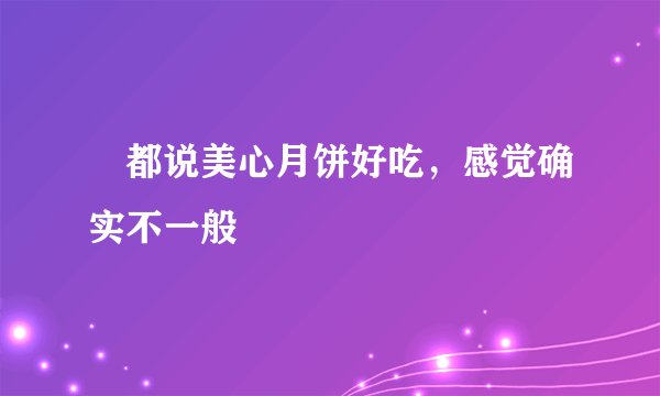 ​都说美心月饼好吃，感觉确实不一般