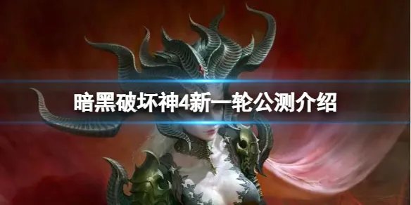 《暗黑破坏神4》新一轮公测什么时候?新一轮公测介绍