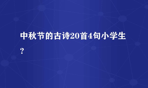 中秋节的古诗20首4句小学生？