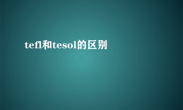 tefl和tesol的区别
