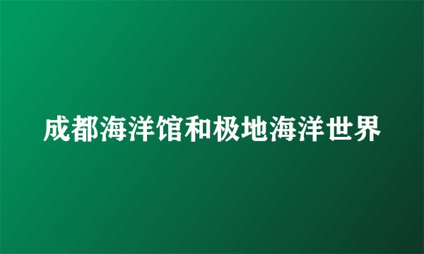成都海洋馆和极地海洋世界