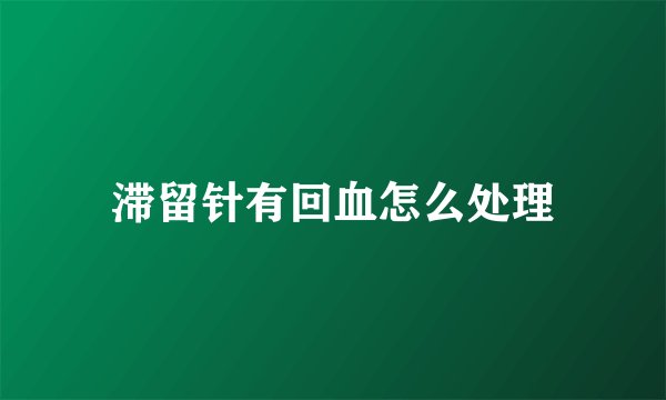 滞留针有回血怎么处理