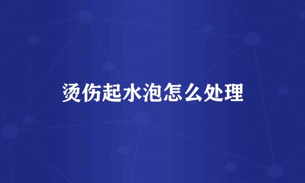 烫伤起水泡怎么处理