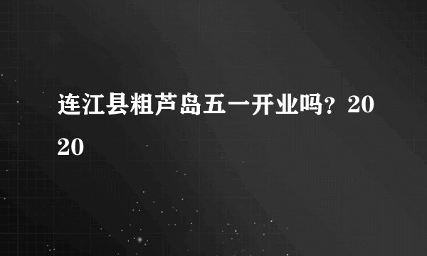 连江县粗芦岛五一开业吗？2020