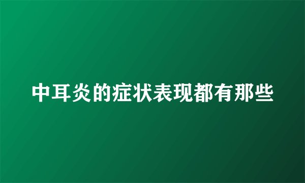 中耳炎的症状表现都有那些