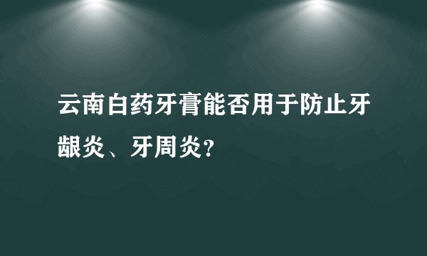 云南白药牙膏能否用于防止牙龈炎、牙周炎?