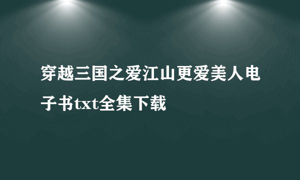 穿越三国之爱江山更爱美人电子书txt全集下载