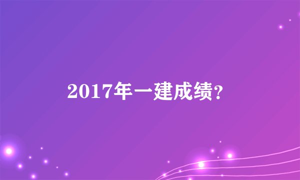 2017年一建成绩？
