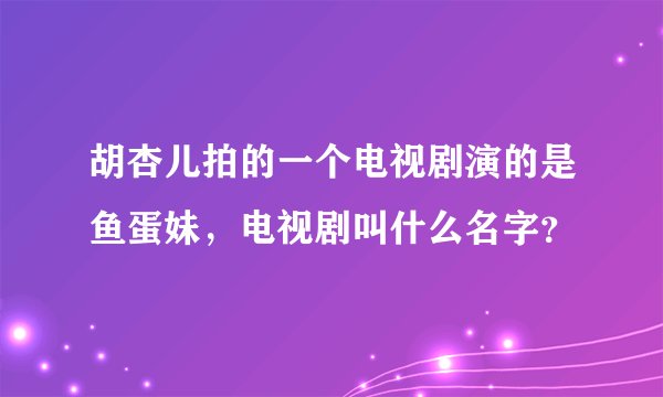 胡杏儿拍的一个电视剧演的是鱼蛋妹，电视剧叫什么名字？