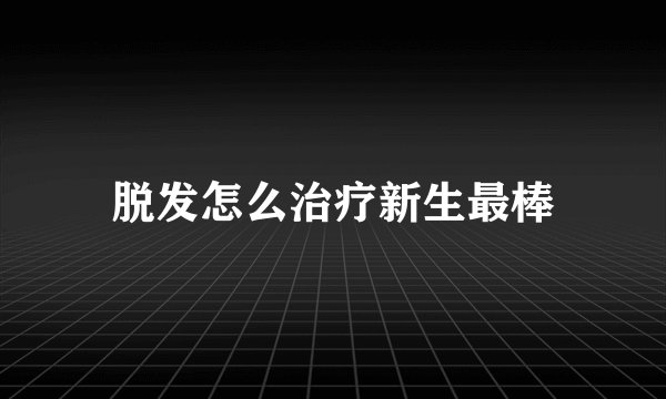 脱发怎么治疗新生最棒