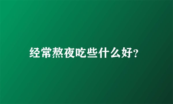 经常熬夜吃些什么好？