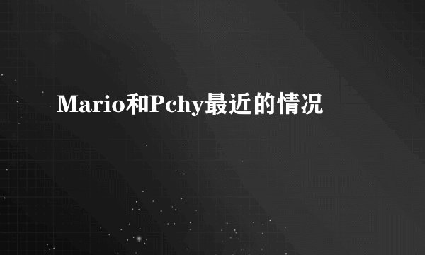 Mario和Pchy最近的情况