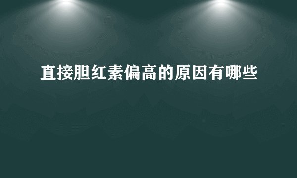 直接胆红素偏高的原因有哪些
