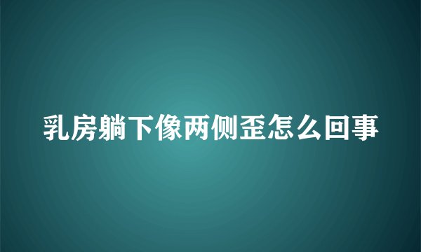 乳房躺下像两侧歪怎么回事