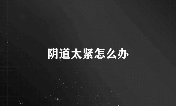 阴道太紧怎么办