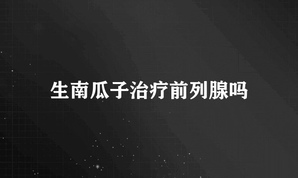 生南瓜子治疗前列腺吗