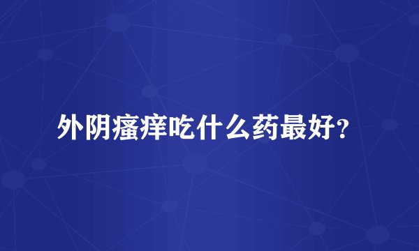 外阴瘙痒吃什么药最好？