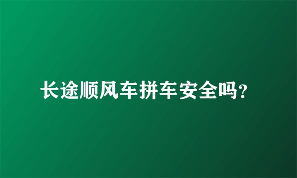 长途顺风车拼车安全吗？